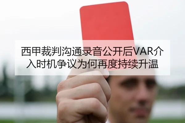 西甲裁判沟通录音公开后VAR介入时机争议为何再度持续升温