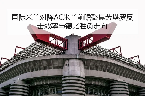 国际米兰对阵AC米兰前瞻聚焦劳塔罗反击效率与德比胜负走向