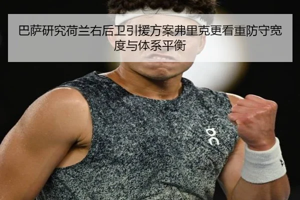 巴萨研究荷兰右后卫引援方案弗里克更看重防守宽度与体系平衡